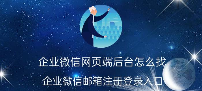 企业微信网页端后台怎么找 企业微信邮箱注册登录入口？